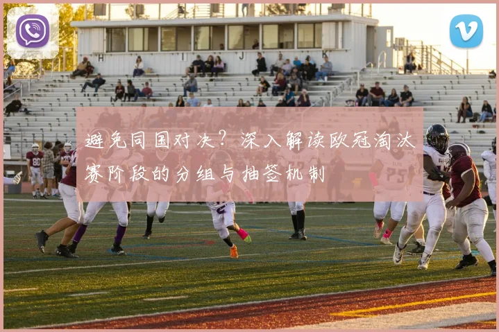 避免同国对决？深入解读欧冠淘汰赛阶段的分组与抽签机制