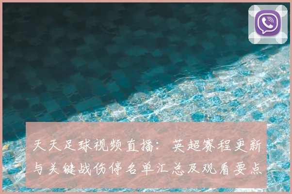 天天足球视频直播：英超赛程更新与关键战伤停名单汇总及观看要点