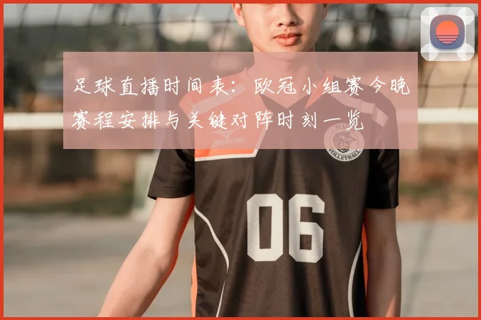 足球直播时间表：欧冠小组赛今晚赛程安排与关键对阵时刻一览