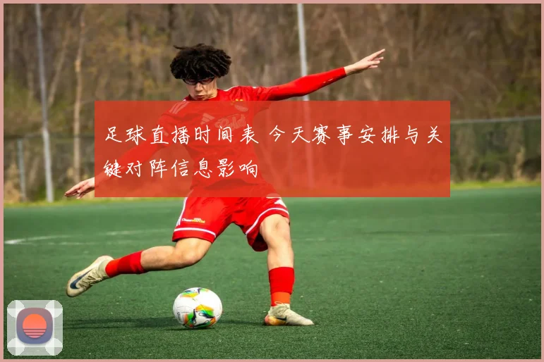足球直播时间表 今天赛事安排与关键对阵信息影响